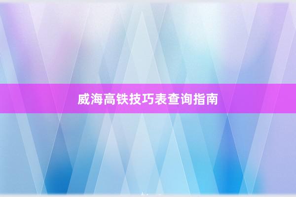 威海高铁技巧表查询指南